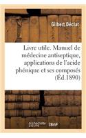 Livre Utile. Manuel de Médecine Antiseptique, Applications de l'Acide Phénique Et de Ses Composés