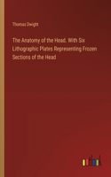 Anatomy of the Head. With Six Lithographic Plates Representing Frozen Sections of the Head