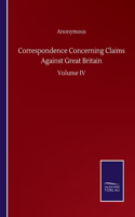 Correspondence Concerning Claims Against Great Britain: Volume IV