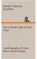 The Colored Cadet at West Point Autobiography of Lieut. Henry Ossian Flipper, first graduate of color from the U. S. Military Academy