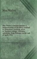 Max Walter's German lessons; a demonstration of the direct method in elementary teaching, given at Teachers college, Columbia university, from February to the end of April, 1911