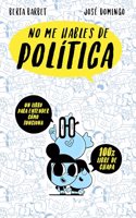 No me hables de Politica: Un libro para entender como funciona. 100% libre de chapa