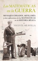 Las matematicas en la guerra: Mensajes cifrados, artilleria y otras aplicaciones de las matematicas en la historia belica