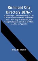 Richmond City Directory 1876-7; Containing A General Directory Of The Citizens Of Richmond And Manchester Also A New Map Of Richmond, And Complete Business Directory To Which Is Added An Appendix