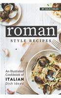 Roman Style Recipes: An Illustrated Cookbook of Italian Dish Ideas!