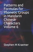 Patterns and Formulas for Phonetic Groups in Mandarin Chinese Characters Volume 6