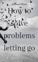 How to solve problems letting go