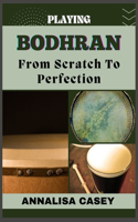 Playing Bodhran from Scratch to Perfection: Rhythmic Foundations, An Handbook To Unleashing Your Potential In Crafting Your Bodhrán Beat With Precision.