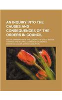 An  Inquiry Into the Causes and Consequences of the Orders in Council; And an Examination of the Conduct of Great Britain Towards the Neutral Commerce