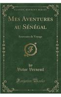 Mes Aventures Au Sï¿½nï¿½gal: Souvenirs de Voyage (Classic Reprint): Souvenirs de Voyage (Classic Reprint)