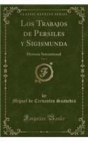 Los Trabajos de Persiles Y Sigismunda, Vol. 1: Historia Setentrional (Classic Reprint)