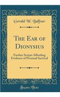 The Ear of Dionysius: Further Scripts Affording Evidence of Personal Survival (Classic Reprint)