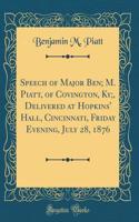 Speech of Major Ben; M. Piatt, of Covington, Ky;, Delivered at Hopkins' Hall, Cincinnati, Friday Evening, July 28, 1876 (Classic Reprint)