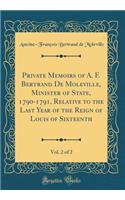 Private Memoirs of A. F. Bertrand De Moleville, Minister of State, 1790-1791, Relative to the Last Year of the Reign of Louis of Sixteenth, Vol. 2 of 2 (Classic Reprint)