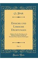 Epische und Lyrische Dichtungen, Vol. 1: Erläutert für die Oberklassen der Höheren Schulen und für das Deutsche Haus; Epische Dichtungen (Classic Reprint)