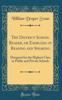 The District School Reader, or Exercises in Reading and Speaking: Designed for the Highest Class in Public and Private Schools (Classic Reprint)