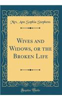 Wives and Widows, or the Broken Life (Classic Reprint)