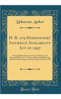 H. R. 219 Homeowners' Insurance Availability Act of 1997: Hearing Before the Committee on Banking and Financial Services U. S. House of Representatives; One Hundred Fifth Congress; Second Session, April 23, 1998 (Classic Reprint): Hearing Before the Committee on Banking and Financial Services U. S. House of Representatives; One Hundred Fifth Congress; Second Session, April 23,