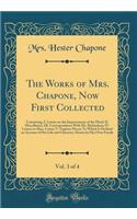 The Works of Mrs. Chapone, Now First Collected, Vol. 3 of 4: Containing, I. Letters on the Improvement of the Mind; II. Miscellanies; III. Correspondence With Mr. Richardson; IV. Letters to Miss. Carter; V. Fugitive Pieces; To Which Is Prefixed an