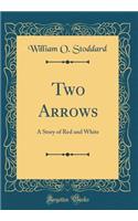 Two Arrows: A Story of Red and White (Classic Reprint)
