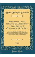 Memoires de Condé, Servant d'Éclaircissement Et de Preuves à l'Histoire de M. De Thou, Vol. 5: Contenant ce Qui s'Est Passé de Plus Mémorable en Europe; Ouvrage Enrichi d'un Grand Nombre de Pièces Curieuses, Qui n'Ont Jamais Paru, Et de Notes Histo