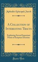 A Collection of Interesting Tracts: Explaining Several Important Points of Scripture Doctrine (Classic Reprint)