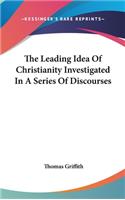 The Leading Idea Of Christianity Investigated In A Series Of Discourses