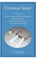 Common Sense: Or Why Not to Look at the World Throughcolored Glasses, Two Toilet Paper Rolls, and Some Scotch Tape