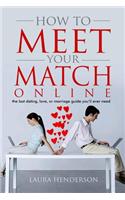 How to Meet Your Match Online: The Last Dating, Love, or Marriage Guide You'll Ever Need