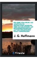 Die Lehre Vom Gelde, ALS Anleitung Zu Gründlichen Urtheilen Über Das Geldwesen, Mit Besonderer Beziehung Auf Den Preussischen Staat Vorgetragen