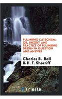 Plumbing Catechism: Or, Theory and Practice of Plumbing Design in Question ...