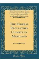 The Federal Regulatory Climate in Maryland (Classic Reprint)