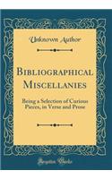 Bibliographical Miscellanies: Being a Selection of Curious Pieces, in Verse and Prose (Classic Reprint)