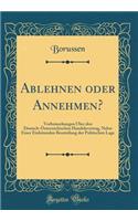 Ablehnen oder Annehmen?: Vorbemerkungen Über den Deutsch-Österreichischen Handelsvertrag, Nebst Einer Einleitenden Beurteilung der Politischen Lage (Classic Reprint)