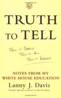 Truth To Tell: Tell It Early, Tell It All, Tell It Yourself: Notes from My White House Education: Tell it Early, Tell it Yourself