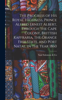 Progress of His Royal Highness, Prince Alfred Ernest Albert, Through the Cape Colony, Brittish Kaffraria, the Orange Free State, and Port Natal, in the Year 1860