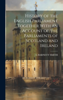 History of the English Parliament Together With an Account of the Parliaments of Scotland and Ireland