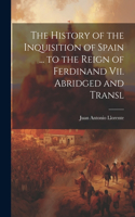 History of the Inquisition of Spain ... to the Reign of Ferdinand Vii. Abridged and Transl