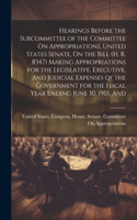 Hearings Before the Subcommittee of the Committee On Appropriations, United States Senate, On the Bill (H. R. 8347) Making Appropriations for the Legislative, Executive, And Judicial Expenses of the Government for the Fiscal Year Ending June 30, 19