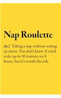 Nap Roulette (n.) Taking a nap without setting an alarm. You don't know if you'd wake up in 30 minutes or 8 hours, but it's worth