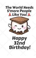 The world needs s'more people like you Happy 32nd Birthday: 32 Year Old Birthday Gift Pun Journal / Notebook / Diary / Unique Greeting Card Alternative