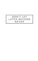 Don't Let Later Become Never
