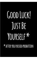 Good luck just be yourself after you passed probation
