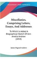 Miscellanies, Comprising Letters, Essays, And Addresses