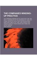 The Companies Winding-Up Practice; The Companies (Winding-Up) ACT and Rules, 1890, and Part IV, (Winding-Up) of the Companies ACT, 1862, with Forms, S