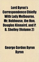 Lord Byron's Correspondence Chiefly with Lady Melbourne, Mr. Hobhouse, the Hon, Douglas Kinnaird, and P. B. Shelley (Volume 2)