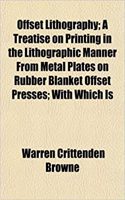 Offset Lithography; A Treatise on Printing in the Lithographic Manner from Metal Plates on Rubber Blanket Offset Presses; With Which Is