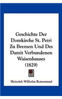 Geschichte Der Domkirche St. Petri Zu Bremen Und Des Damit Verbundenen Waisenhauses (1829): (German)