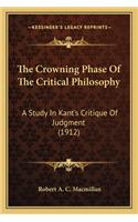 The Crowning Phase of the Critical Philosophy: A Study In Kant's Critique Of Judgment (1912)