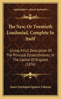 The New, Or Twentieth Londoniad, Complete In Itself: Giving A Full Description Of The Principal Establishments, In The Capital Of England (1876)(English)